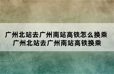 广州北站去广州南站高铁怎么换乘 广州北站去广州南站高铁换乘